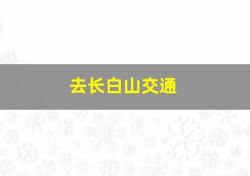 去长白山交通