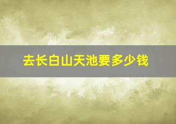 去长白山天池要多少钱