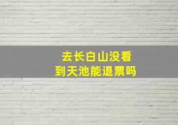 去长白山没看到天池能退票吗