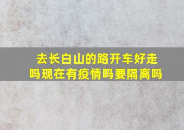 去长白山的路开车好走吗现在有疫情吗要隔离吗