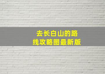 去长白山的路线攻略图最新版