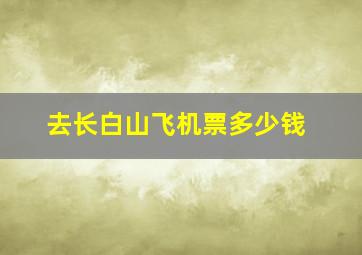 去长白山飞机票多少钱