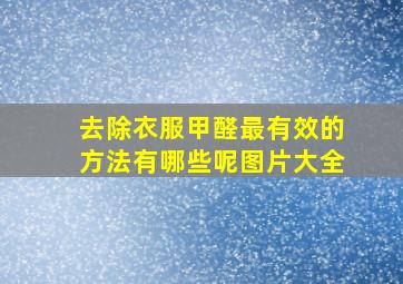 去除衣服甲醛最有效的方法有哪些呢图片大全