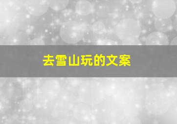 去雪山玩的文案