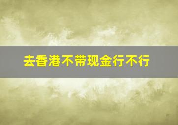 去香港不带现金行不行