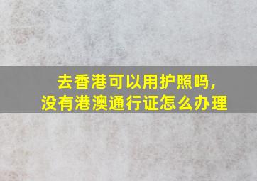 去香港可以用护照吗,没有港澳通行证怎么办理