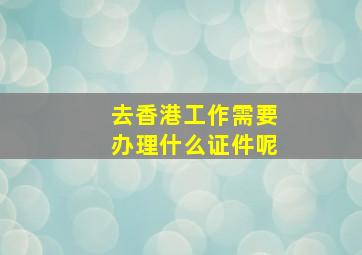 去香港工作需要办理什么证件呢