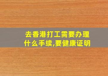 去香港打工需要办理什么手续,要健康证明