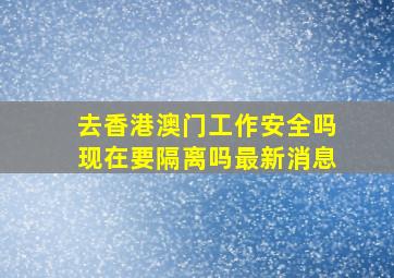 去香港澳门工作安全吗现在要隔离吗最新消息