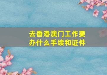 去香港澳门工作要办什么手续和证件