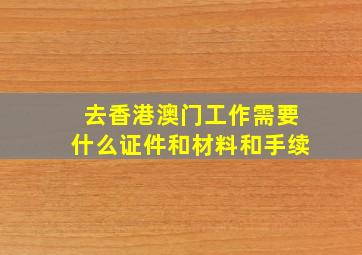 去香港澳门工作需要什么证件和材料和手续