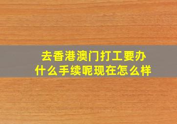 去香港澳门打工要办什么手续呢现在怎么样