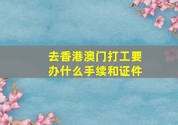 去香港澳门打工要办什么手续和证件