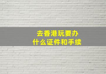 去香港玩要办什么证件和手续