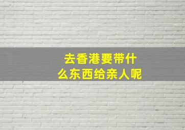 去香港要带什么东西给亲人呢