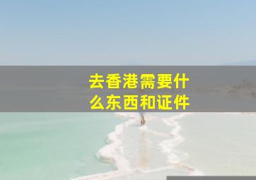 去香港需要什么东西和证件