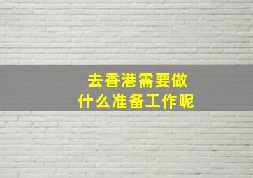 去香港需要做什么准备工作呢