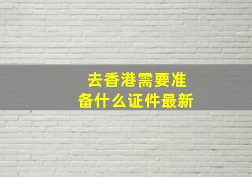 去香港需要准备什么证件最新