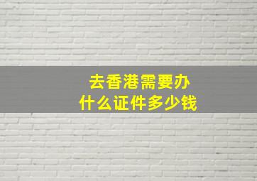 去香港需要办什么证件多少钱