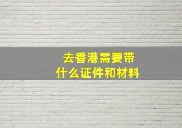 去香港需要带什么证件和材料