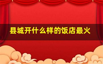 县城开什么样的饭店最火