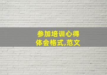 参加培训心得体会格式,范文