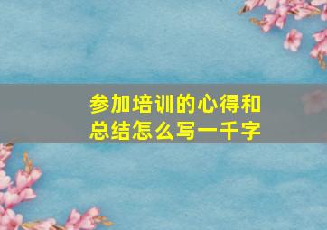 参加培训的心得和总结怎么写一千字