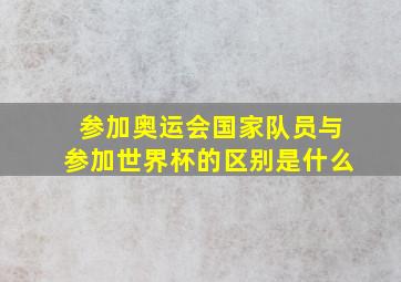 参加奥运会国家队员与参加世界杯的区别是什么