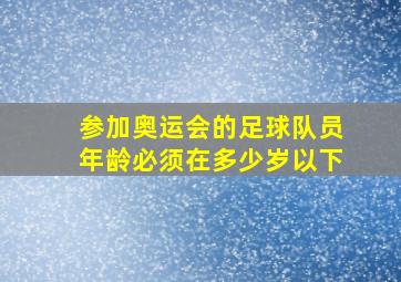 参加奥运会的足球队员年龄必须在多少岁以下