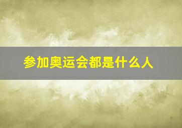 参加奥运会都是什么人