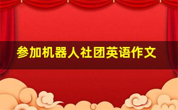 参加机器人社团英语作文