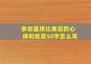 参加蓝球比赛后的心得和收获50字怎么写