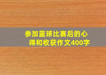 参加蓝球比赛后的心得和收获作文400字