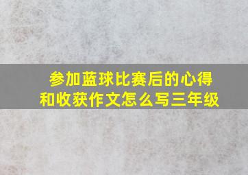 参加蓝球比赛后的心得和收获作文怎么写三年级