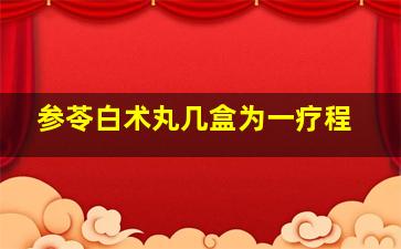 参苓白术丸几盒为一疗程