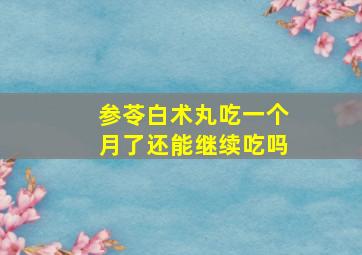 参苓白术丸吃一个月了还能继续吃吗