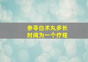 参苓白术丸多长时间为一个疗程