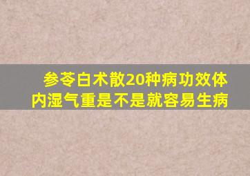 参苓白术散20种病功效体内湿气重是不是就容易生病