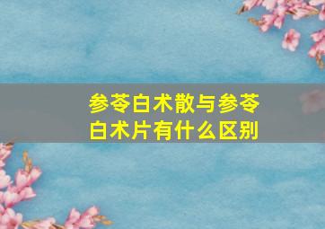 参苓白术散与参苓白术片有什么区别