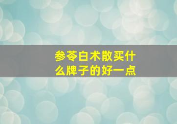 参苓白术散买什么牌子的好一点