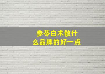 参苓白术散什么品牌的好一点