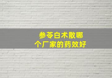 参苓白术散哪个厂家的药效好