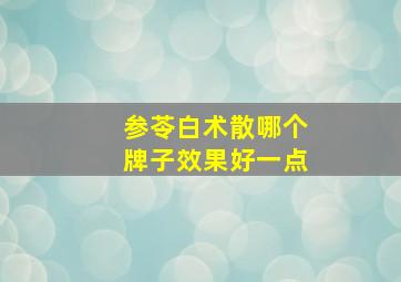 参苓白术散哪个牌子效果好一点