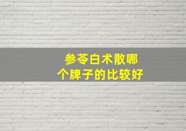 参苓白术散哪个牌子的比较好