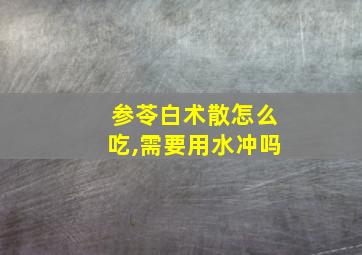 参苓白术散怎么吃,需要用水冲吗