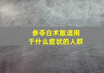 参苓白术散适用于什么症状的人群