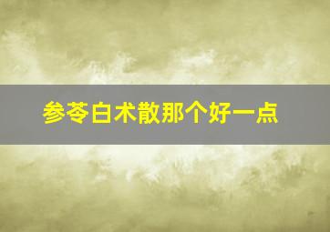 参苓白术散那个好一点