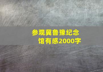 参观冀鲁豫纪念馆有感2000字