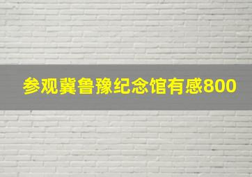 参观冀鲁豫纪念馆有感800