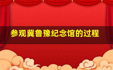 参观冀鲁豫纪念馆的过程